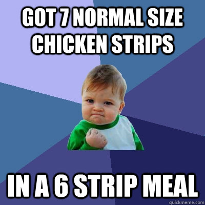 Got 7 normal size chicken strips in a 6 strip meal  Success Kid