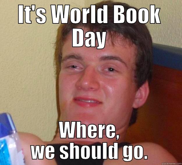 When I found out it was World Book Day - IT'S WORLD BOOK DAY WHERE, WE SHOULD GO. 10 Guy