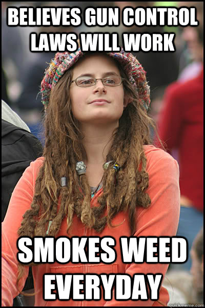 believes gun control laws will work smokes weed everyday  College Liberal