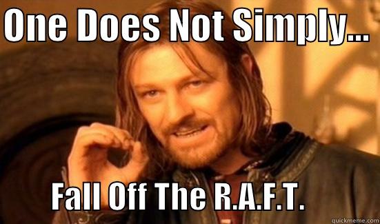 STAY ON THE RAFT - ONE DOES NOT SIMPLY...           FALL OFF THE R.A.F.T.            Boromir