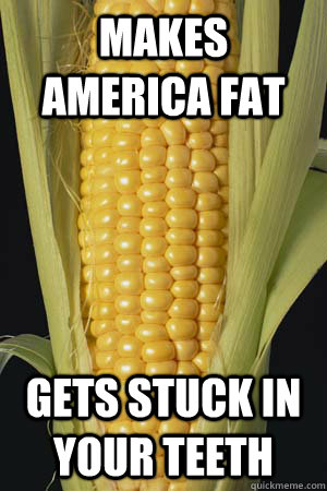 Makes America Fat Gets stuck in your teeth - Makes America Fat Gets stuck in your teeth  Scumbag subsidized corn