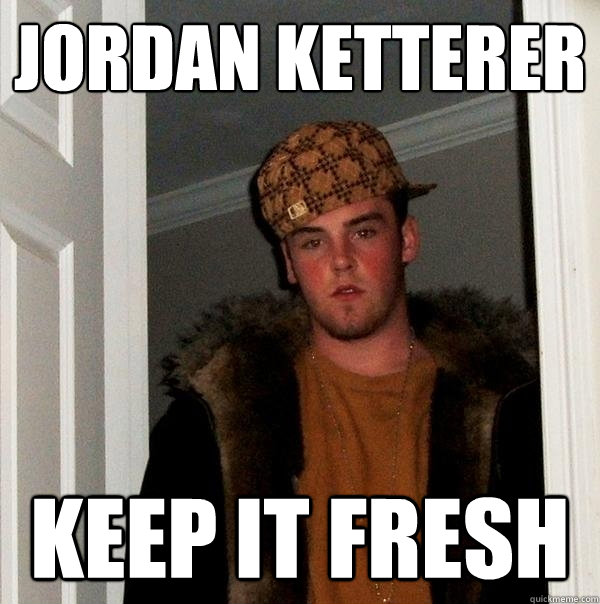 jordan ketterer keep it fresh  Scumbag Steve