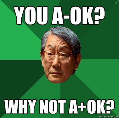 YOU A-OK? WHY NOT A+OK?  High Expectations Asian Father