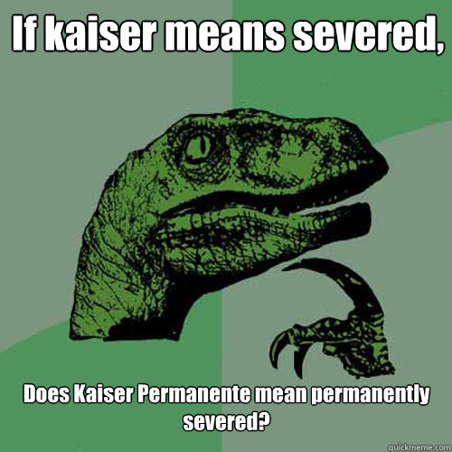 If kaiser means severed, Does Kaiser Permanente mean permanently severed? - If kaiser means severed, Does Kaiser Permanente mean permanently severed?  Philosoraptor