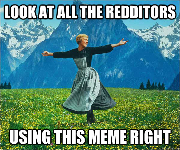 Look at all the redditors using this meme right - Look at all the redditors using this meme right  Sound of Music