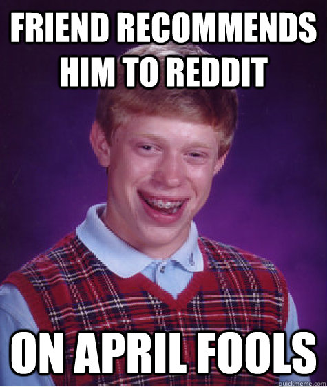 Friend recommends him to reddit on april fools  Bad Luck Brian