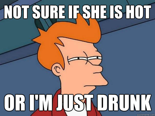 not sure if she is hot Or i'm just drunk  Futurama Fry