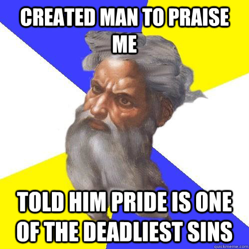 Created man to praise me Told him Pride is one of the deadliest sins  Advice God