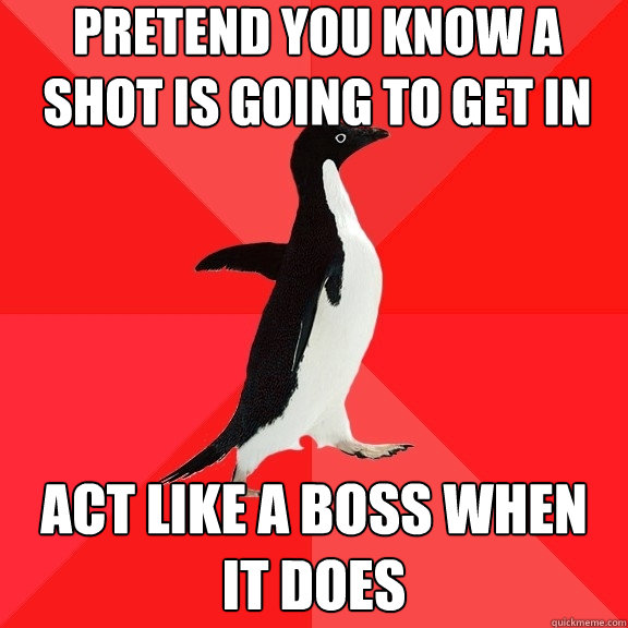 Pretend you know a shot is going to get in Act like a boss when it does  Socially Awesome Penguin