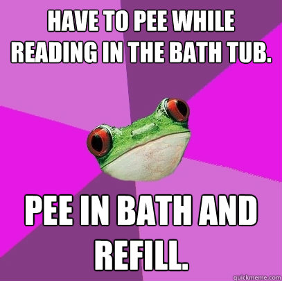 Have to pee while reading in the bath tub. Pee in bath and refill. - Have to pee while reading in the bath tub. Pee in bath and refill.  Foul Bachelorette Frog