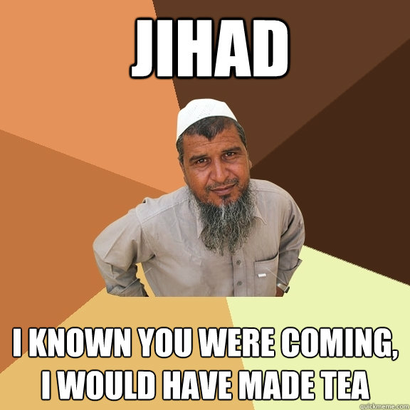 jihad i known you were coming, i would have made tea  Ordinary Muslim Man