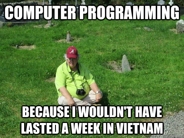 Computer Programming Because I wouldn't have lasted a week in Vietnam - Computer Programming Because I wouldn't have lasted a week in Vietnam  Bill