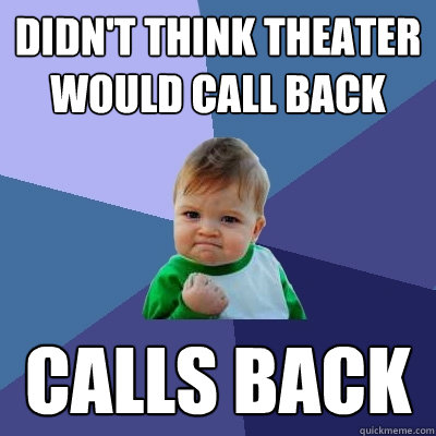 Didn't think theater would call back CALLS BACK  Success Kid