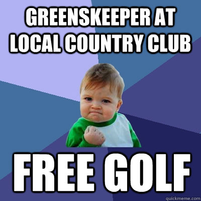 greenskeeper at local country club free golf  Success Kid