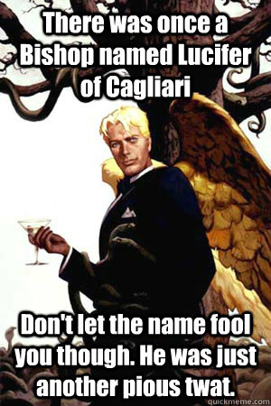 There was once a Bishop named Lucifer of Cagliari Don't let the name fool you though. He was just another pious twat.  Good Guy Lucifer