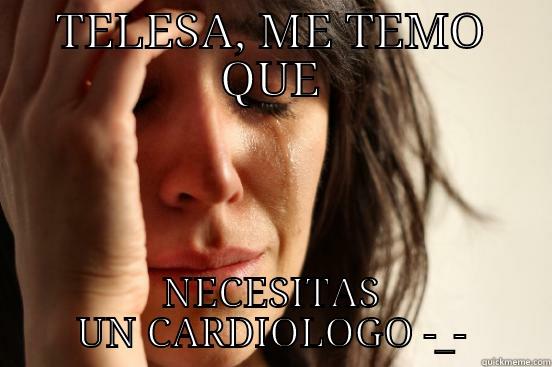 TELESA, ME TEMO QUE NECESITAS UN CARDIOLOGO -_- First World Problems