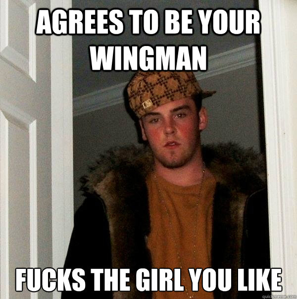 Agrees to be your wingman Fucks the girl you like  Scumbag Steve