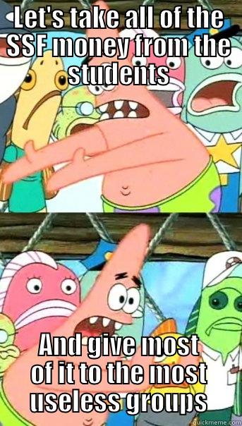 LET'S TAKE ALL OF THE SSF MONEY FROM THE STUDENTS AND GIVE MOST OF IT TO THE MOST USELESS GROUPS Push it somewhere else Patrick