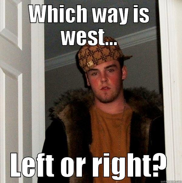 WHICH WAY IS WEST... LEFT OR RIGHT? Scumbag Steve