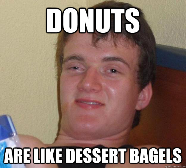 Donuts are like dessert bagels  10 Guy