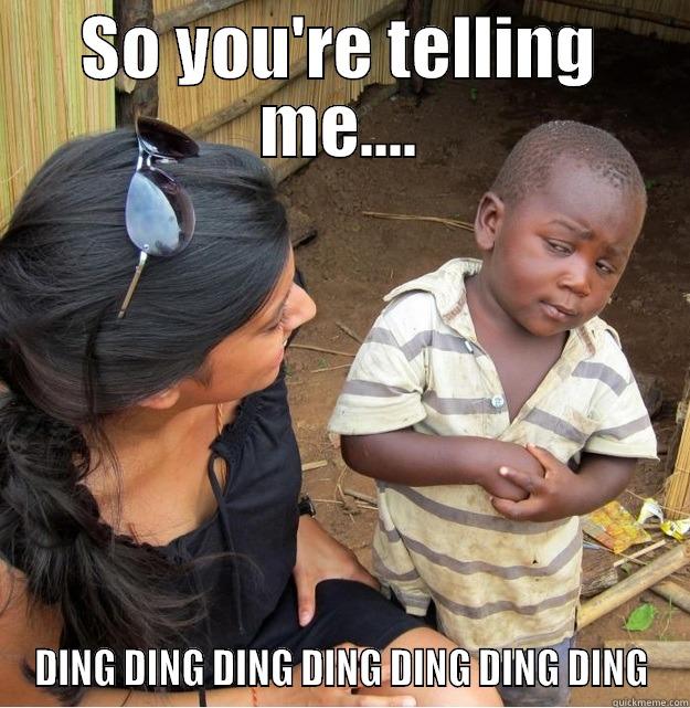 YOU'RE TELLING ME - SO YOU'RE TELLING ME.... DING DING DING DING DING DING DING Skeptical Third World Kid