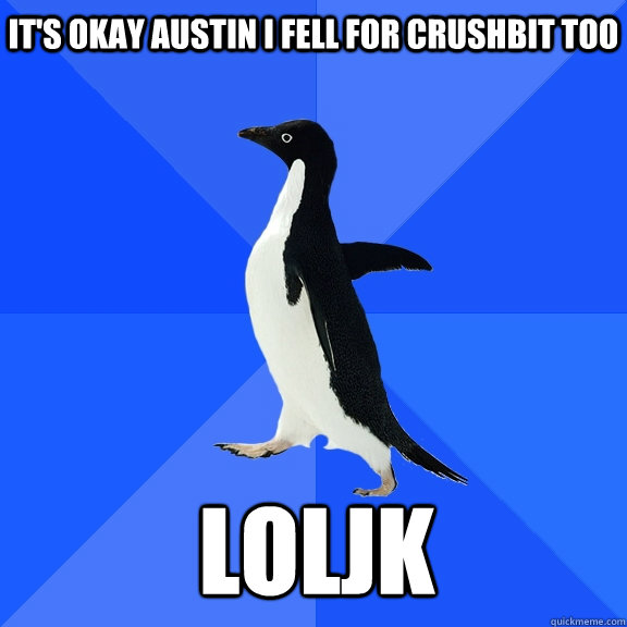 It's okay Austin I fell for CrushBit too LOLJK - It's okay Austin I fell for CrushBit too LOLJK  Socially Awkward Penguin