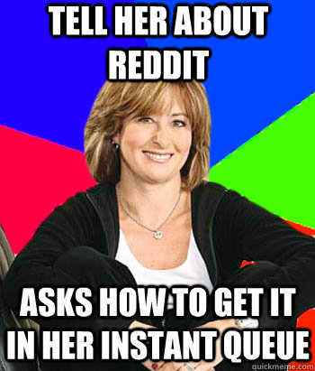 Tell her about reddit Asks how to get it in her instant queue  Sheltering Suburban Mom