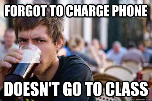 Forgot to charge phone Doesn't go to class  Lazy College Senior