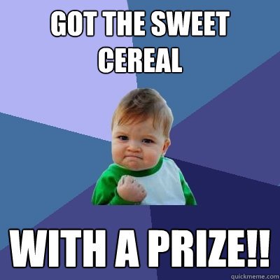 got the sweet cereal With A PRIZE!!  Success Kid