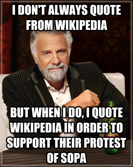 I don't always quote from Wikipedia but when I do, I quote Wikipedia in order to support their protest of SOPA  The Most Interesting Man In The World