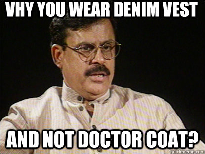 Vhy you wear denim vest And not doctor coat?  Typical Indian Father