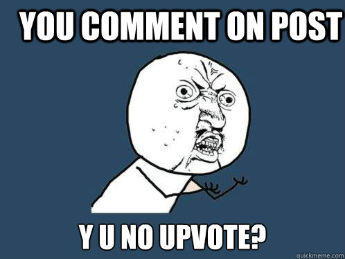 You comment on post y u no upvote?  Y U No