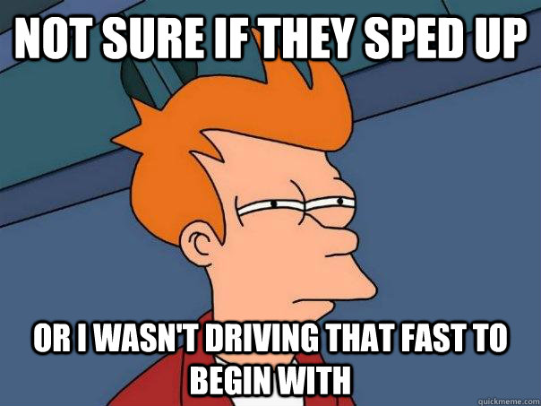 Not sure if they sped up Or i wasn't driving that fast to begin with - Not sure if they sped up Or i wasn't driving that fast to begin with  Futurama Fry