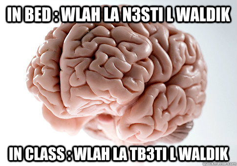 IN BED : WLAH LA N3STI L WALDIK IN CLASS : WLAH LA TB3TI L WALDIK   Scumbag Brain