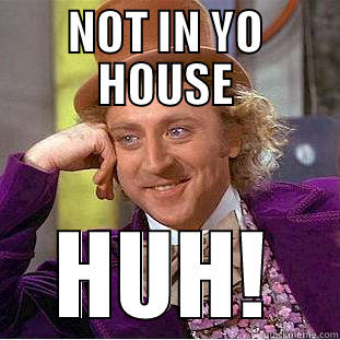 NOT IN YO HOUSE HUH! Condescending Wonka