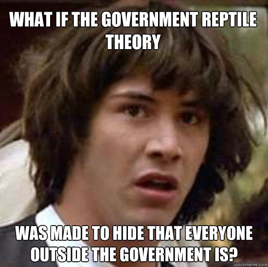 What if the government reptile theory was made to hide that everyone outside the government is?  conspiracy keanu