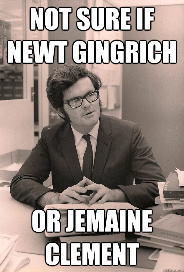 not sure if newt gingrich or jemaine clement  