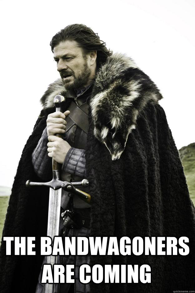  The bandwagoners are coming  Winter is coming