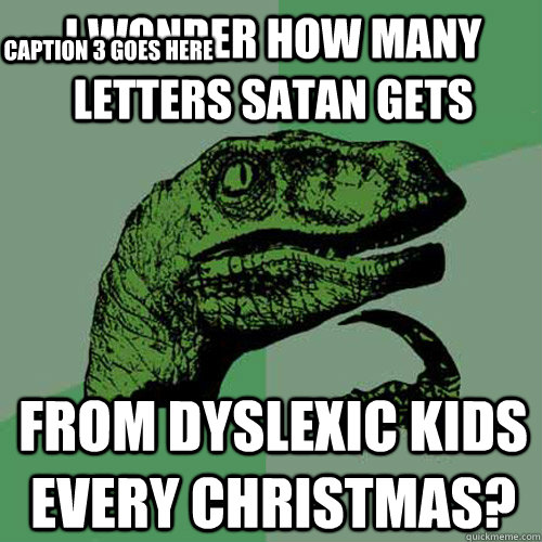 I wonder how many letters Satan gets from dyslexic kids every Christmas? Caption 3 goes here  Philosoraptor