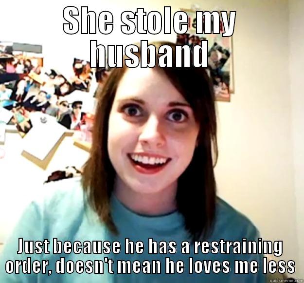 SHE STOLE MY HUSBAND JUST BECAUSE HE HAS A RESTRAINING ORDER, DOESN'T MEAN HE LOVES ME LESS Overly Attached Girlfriend