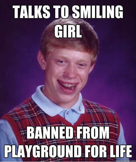 Talks to smiling girl Banned from playground for life  Bad Luck Brian