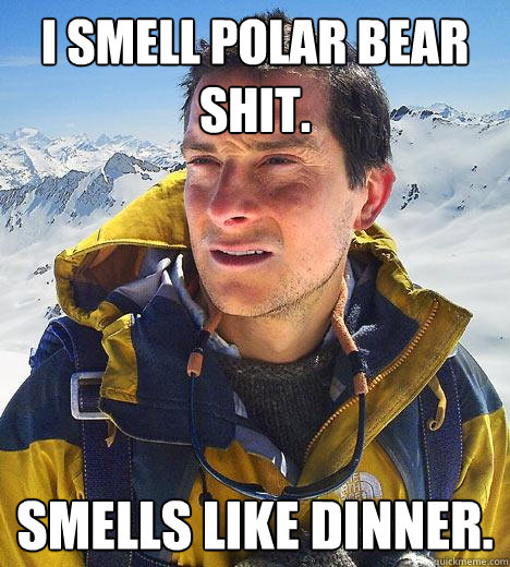 I smell Polar Bear shit. Smells like dinner.  Bear Grylls