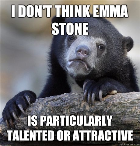 I don't think Emma stone Is particularly talented or attractive  Confession Bear