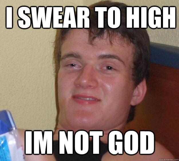 i swear to high im not god  10 Guy