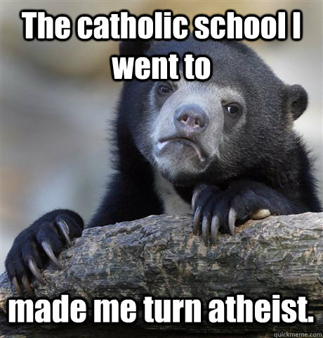 The catholic school I went to made me turn atheist.   Confession Bear