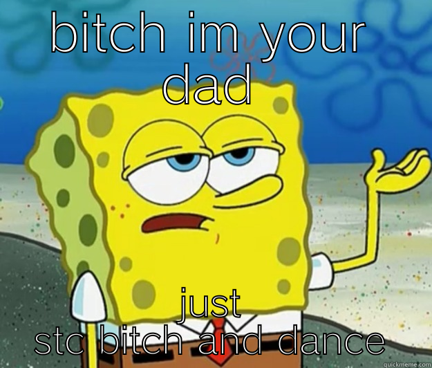 BITCH IM YOUR DAD JUST STC BITCH AND DANCE Tough Spongebob