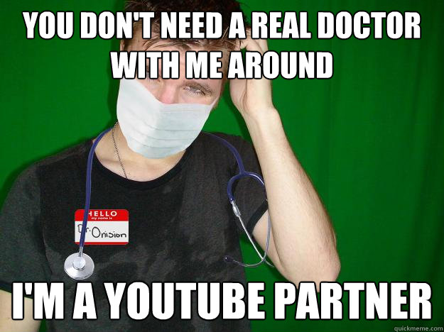 You don't need a real doctor with me around I'm a Youtube partner - You don't need a real doctor with me around I'm a Youtube partner  Dr. Greg