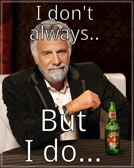 I DON'T ALWAYS.. BUT I DO... The Most Interesting Man In The World