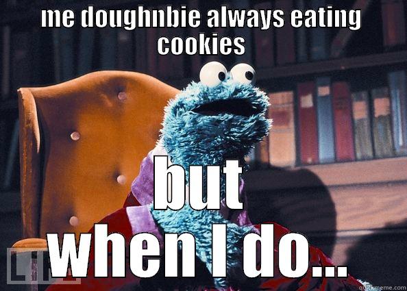 ME DOUGHNBIE ALWAYS EATING COOKIES BUT WHEN I DO... Cookie Monster