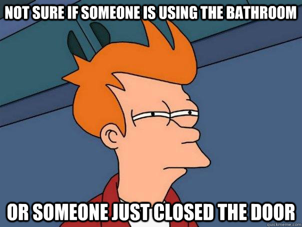 Not sure if someone is using the bathroom Or someone just closed the door  Futurama Fry